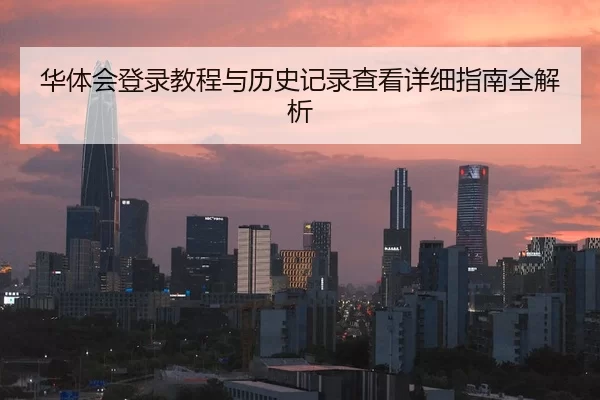 华体会登录教程与历史记录查看详细指南全解析