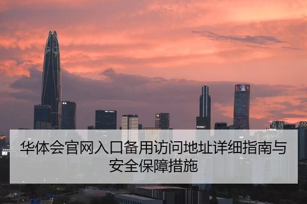 华体会官网入口备用访问地址详细指南与安全保障措施