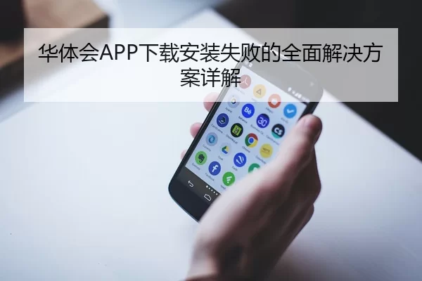 华体会APP下载安装失败的全面解决方案详解