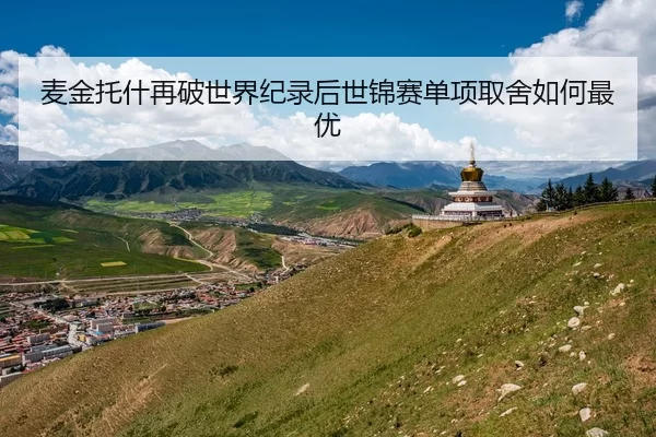 麦金托什再破世界纪录后世锦赛单项取舍如何最优