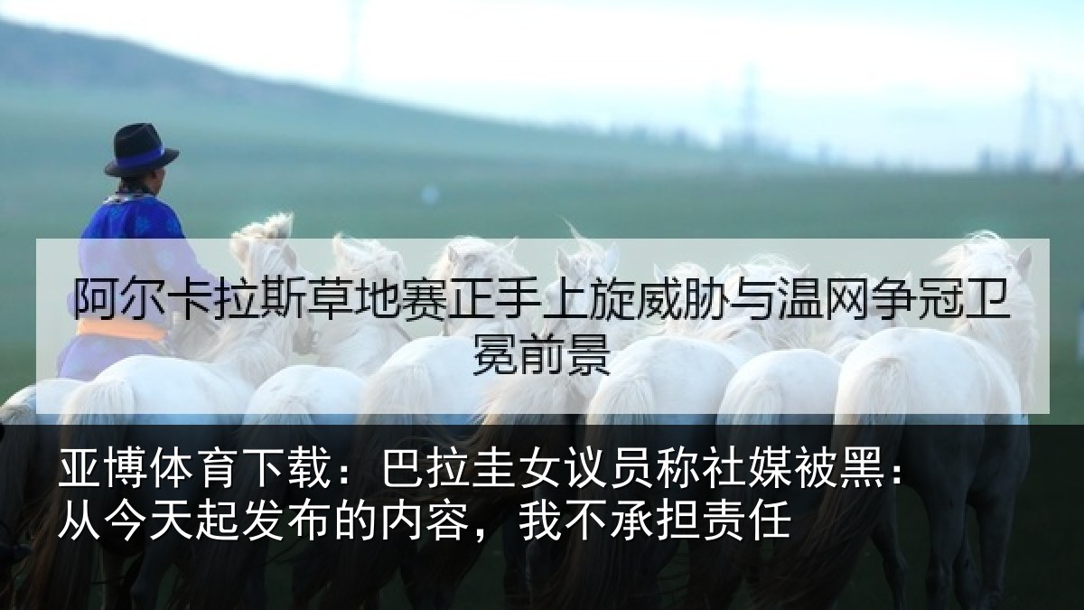亚博体育下载:巴拉相关情况黑从相关情况,我不承担责任