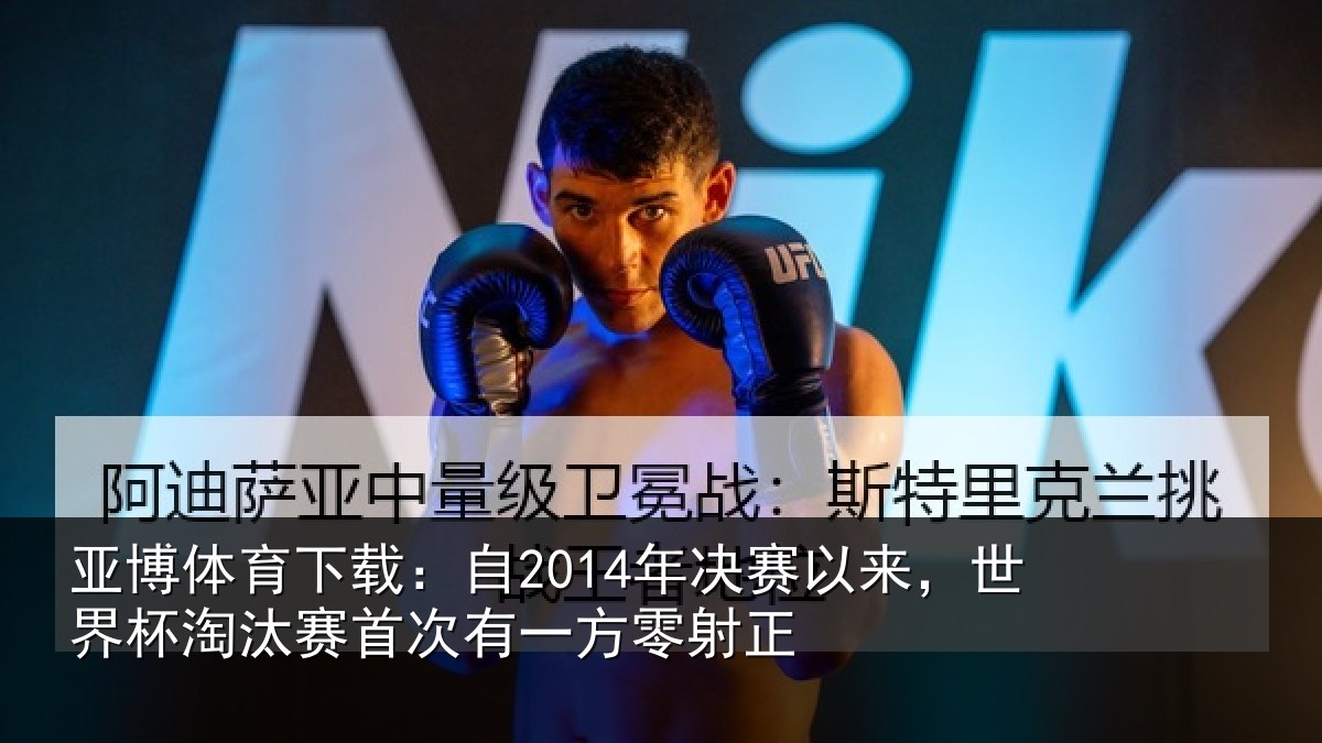亚博体育下载:自2014年决赛以来,世界杯淘汰赛首次有一方零射正