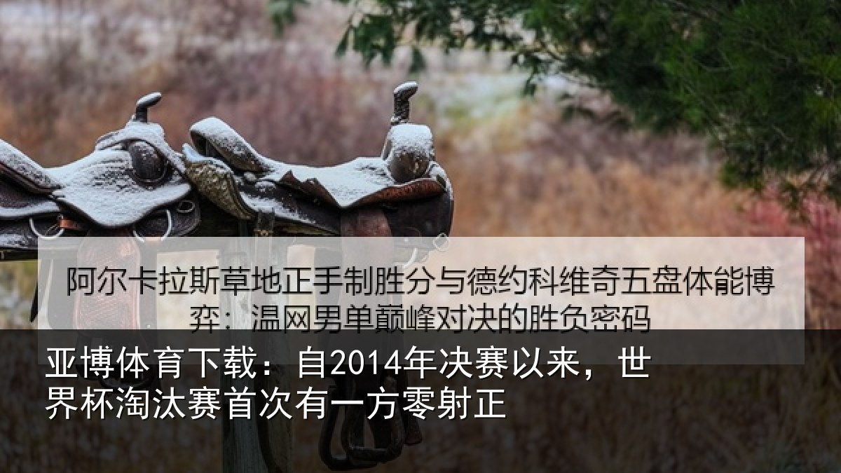 亚博体育下载:自2014年决赛以来,世界杯淘汰赛首次有一方零射正