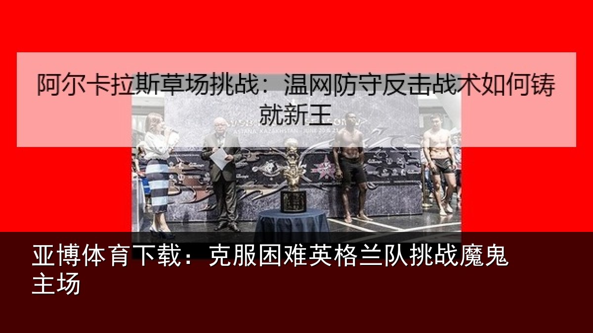 亚博体育下载:克服困难英格兰队挑战魔鬼主场