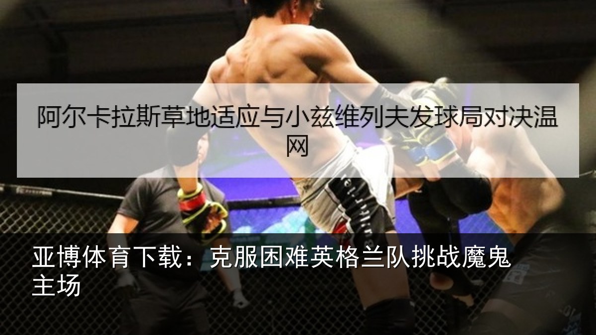 亚博体育下载:克服困难英格兰队挑战魔鬼主场