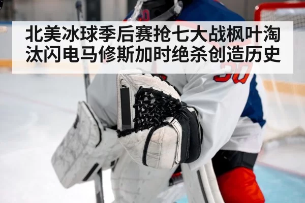 北美冰球季后赛抢七大战枫叶淘汰闪电马修斯加时绝杀创造历史