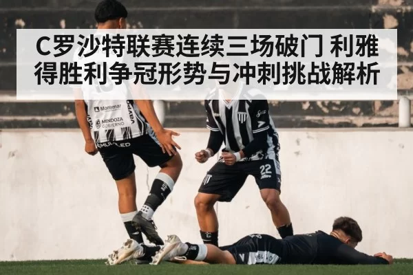C罗沙特联赛连续三场破门 利雅得胜利争冠形势与冲刺挑战解析