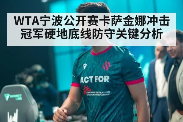 WTA宁波公开赛卡萨金娜冲击冠军硬地底线防守关键分析